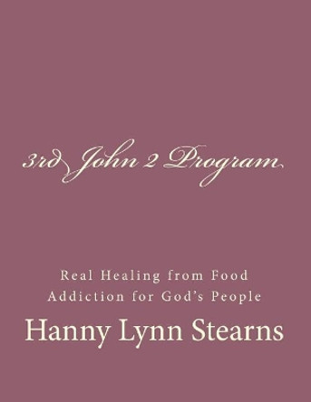 The 3rd John 2 Program: Real Healing From Food & Sugar Addiction For God's People by Hanny Lynn Stearns 9781981577040