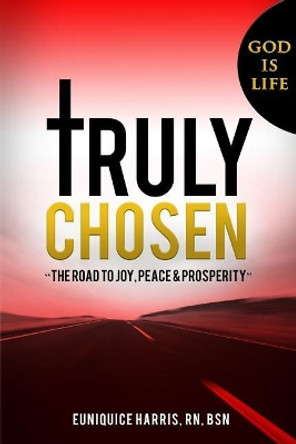 Truly Chosen: The Road to Joy, Peace & Prosperity by Euniquice Harris 9781984045836