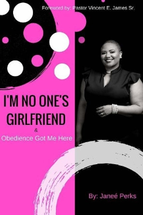 I'm No One's Girlfriend: & Obedience Got Me Here by MS Janee' Nicole Perks 9781987739459