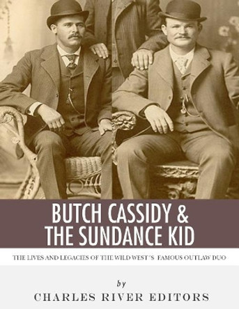 Butch Cassidy & The Sundance Kid: The Lives and Legacies of the Wild West's Famous Outlaw Duo by Charles River Editors 9781986128957