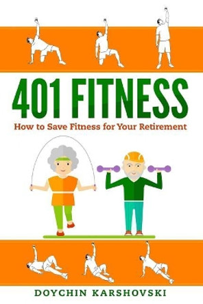 401 Fitness: How to save fitness for your retirement by Doychin Karshovski 9781986421294