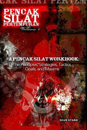 A Pencak Silat Workbook: The Principles, Strategies, Tactics, Goals, and Maxims by Mr Sean T Stark 9781986950138