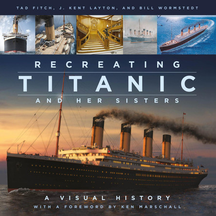 Recreating Titanic & Her Sisters: A Visual History by J. Kent Layton