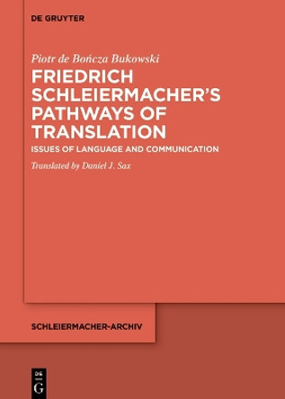 Friedrich Schleiermacher’s Pathways of Translation: Issues of Language and Communication by Piotr de Bończa Bukowski 9783110745467