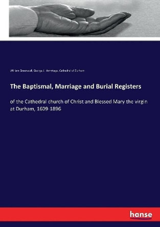 The Baptismal, Marriage and Burial Registers: of the Cathedral church of Christ and Blessed Mary the virgin at Durham, 1609-1896 by William Greenwell 9783337264161