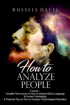 How To Analyze People: 2 books - Valuable Techniques on How to Interpret Body Language & Human Psychology & Practical Tips on How to Conquer Psychological Disorders by Russell Davis 9781979444927