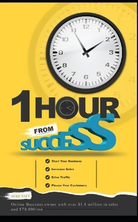 1 Hour from Success: How to Start Your Online Business, Increase Sales, Drive Traffic, and Please Your Customers by Mike Raft 9781717992536