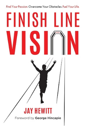 Finish Line Vision: Find Your Passion. Overcome Your Obstacles. Fuel Your Life. by Jay Hewitt 9781599322186