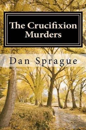 The Crucifixion Murders by Dan Sprague 9781468081572