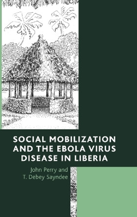 Social Mobilization and the Ebola Virus Disease in Liberia by T. Debey Sayndee 9780761868514