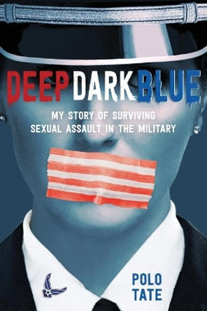 Deep Dark Blue: My Story of Surviving Sexual Assault in the Military by Polo Tate 9781250250261