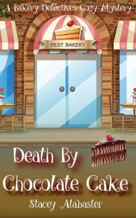 Death by Chocolate Cake: A Bakery Detectives Cozy Mystery by Stacey Alabaster 9781533434029