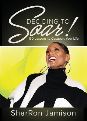 Deciding to Soar!: 180 Lessons to Catapult Your Life by Sharron Jamison 9781945558320