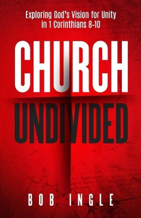 Church Undivided: Exploring God's Vision for Unity in 1 Corinthians 8-10 by Bob Ingle 9781945793950
