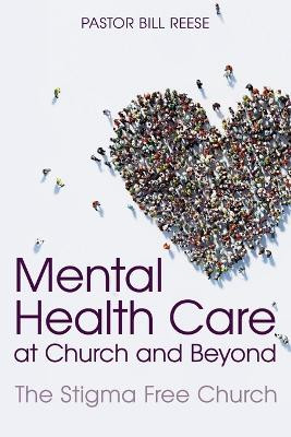 Mental Health Care at Church and Beyond: The Stigma Free Church by Pastor Dr Bill Reese 9781946453570