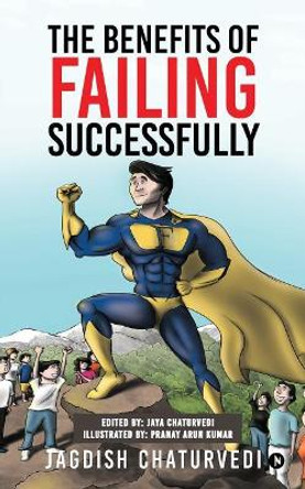 The Benefits of Failing Successfully: 10 Hidden Benefits of Making Mistakes And Failing by Jagdish Chaturvedi 9781947027176