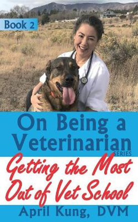 On Being a Veterinarian: Book 2: Getting the Most Out of Vet School by April Kung DVM 9781948356015