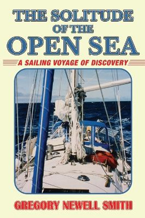 The Solitude of the Open Sea: A Sailing Voyage of Discovery by Gregory Newell Smith 9781948494717