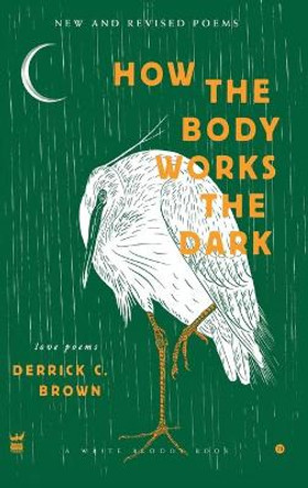 How the Body Works the Dark: New and Revised Poems by Derrick C Brown 9781949342383