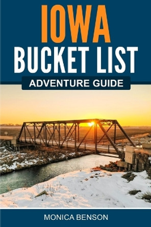 Iowa Bucket List Adventure Guide by Monica Benson 9781957590059