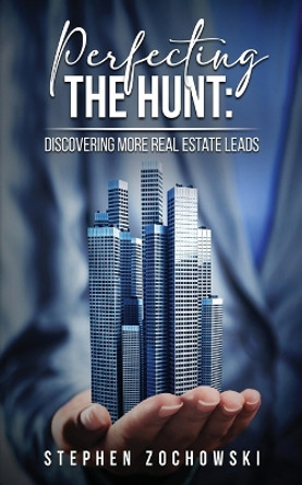 Perfecting The Hunt: Discovering More Real Estate Leads by Stephen Zochowski 9781963250114
