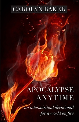 Apocalypse Anytime: An Interspiritual Devotional for a World on Fire by Carolyn Baker 9781958061329