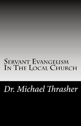 Servant Evangelism In The Local Church by Michael Thrasher 9781977986580