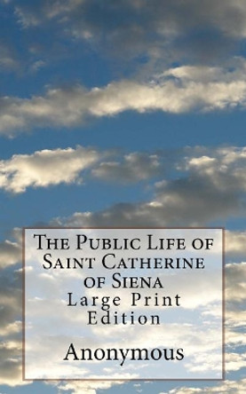 The Public Life of Saint Catherine of Siena: Large Print Edition by Anonymous 9781978170551