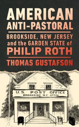 American Anti-Pastoral: Brookside, New Jersey and the Garden State of Philip Roth by Thomas Gustafson 9781978838031