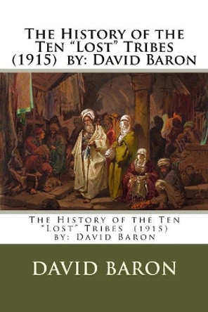 The History of the Ten &quot;Lost&quot; Tribes (1915) by: David Baron by David Baron 9781979025553