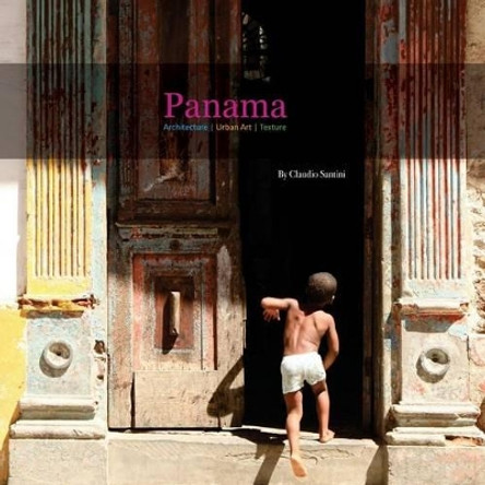 Panama: Architecture, Urban Art, Texture by Claudio Santini 9781494897444