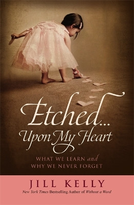 Etched...Upon My Heart: What We Learn and Why We Never Forget by Jill Kelly 9781455514281