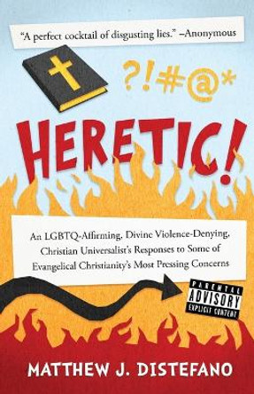 Heretic!: An Lgbtq-Affirming, Divine Violence-Denying, Christian Universalist's Responses to Some of Evangelical Christianity's Most Pressing Concerns by Matthew J DiStefano 9781938480300