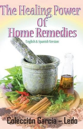 The Healing power of Home Remedies: El poder curativo de los remedios caseros by Maria L Garcia-Ledo 9781939948083