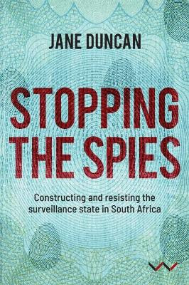 Stopping the Spies: Constructing and resisting the surveillance state in South Africa by Jane Duncan 9781776142156