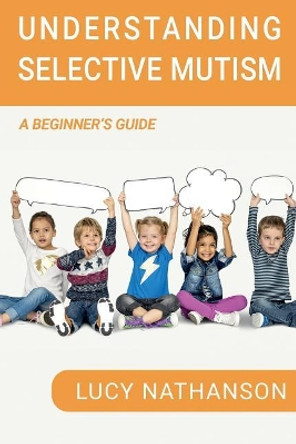 Understanding Selective Mutism: A Beginner's Guide by Lucy Nathanson 9781788087841 Understanding Selective Mutism: A Beginner's Guide by Lucy Nathanson 9781788087841
