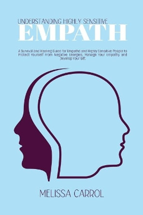 Understanding Highly Sensitive Empath: A Survival and Healing Guide for Empaths and Highly Sensitive People to Protect Yourself From Negative Energies, Manage Your Empathy and Develop Your Gift by Melissa Carrol 9781802020090