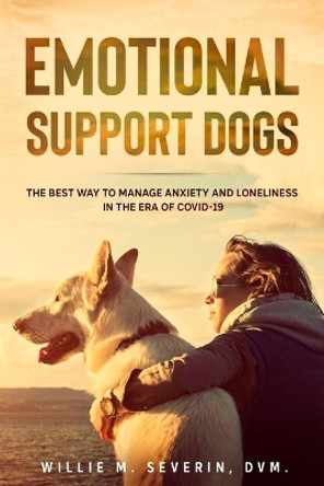 Emotional Support Dogs: The Best Way to Manage Anxiety and Loneliness In the Era of Covid-19 by Willie M Severin 9781792345326