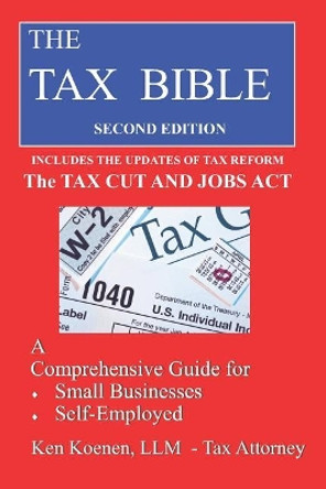 The Tax Bible: A Comprehensivee Guide for Small Businesses, Self-Employed and Independent Contractors by Ken Koenen LLM 9781794317970