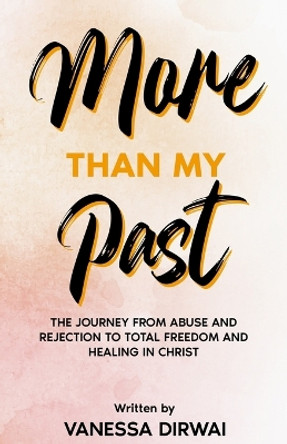 More Than My Past: The journey from abuse and rejection to total freedom and healing in Christ by Vanessa Dirwai 9781838457686