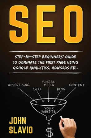 Seo: Step-by-step beginners' guide to dominate the first page using Google Analytics, Adwords etc. by John Slavio 9781922301192