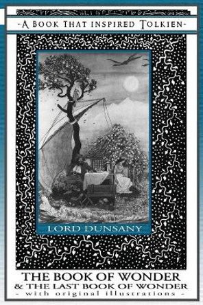 The Book of Wonder and the Last Book of Wonder - Books That Inspired Tolkien: With Original Illustrations by Edward John Moreton Dunsany 9781925110142