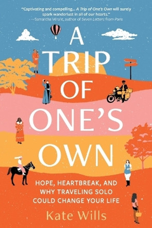 A Trip of One's Own: Hope, Heartbreak, and Why Traveling Solo Could Change Your Life by Kate Wills 9781728255279