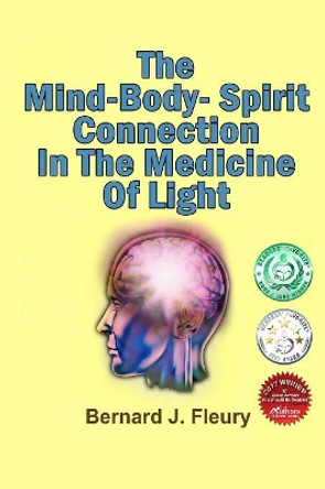 The Mind-Body-Spirit Connection In The Medicine Of Light by Bernard J Fleury 9781729577219