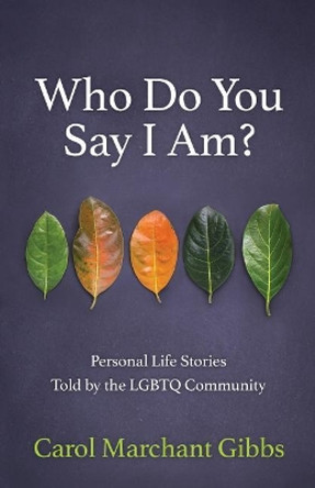 Who Do You Say I Am?: Personal Life Stories Told by the Lgbtq Community by Carol Marchant Gibbs 9781732071506