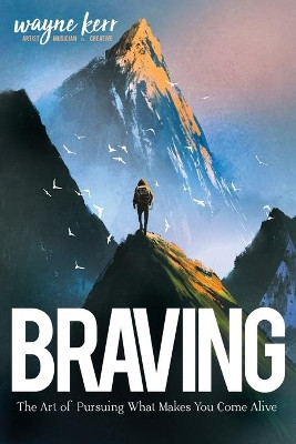 Braving: The Art of Pursuing What Make You Come Alive by Wayne Kerr 9781735959306