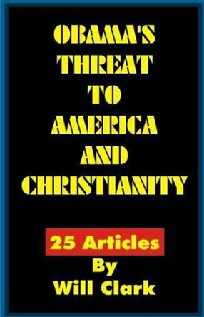 Obama's Threat to America and Christianity by Will Clark 9781508619130