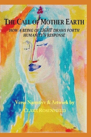 The Call of Mother Earth: How a Being of Light Draws Forth Humanity's Response by Clare Rosenfield 9781662919466