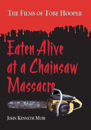 Eaten Alive at a Chainsaw Massacre: The Films of Tobe Hooper by John Kenneth Muir 9780786444618