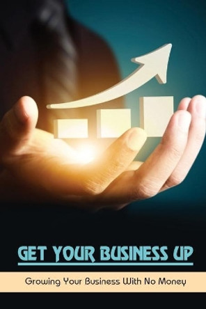 Get Your Business Up: Growing Your Business With No Money: How To Start A Small Business by Coleen Valvano 9798480441703